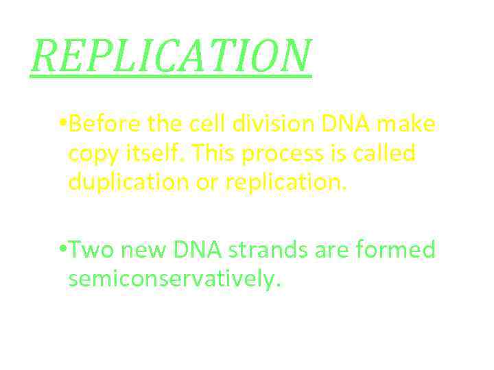 REPLICATION • Before the cell division DNA make copy itself. This process is called