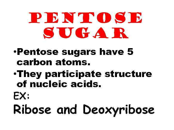 PENTOSE SUGAR • Pentose sugars have 5 carbon atoms. • They participate structure of