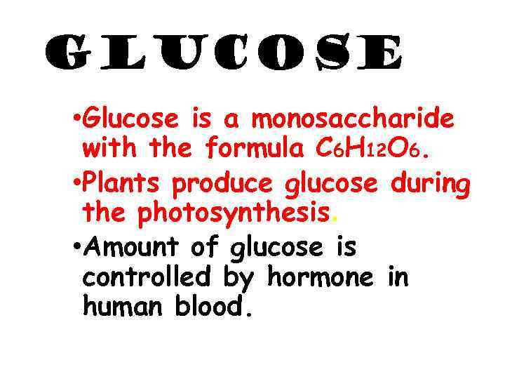 GLUCOSE • Glucose is a monosaccharide with the formula C 6 H 12 O