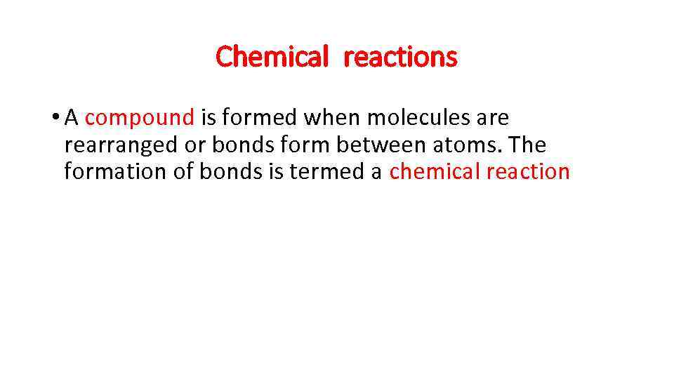 Chemical reactions • A compound is formed when molecules are rearranged or bonds form