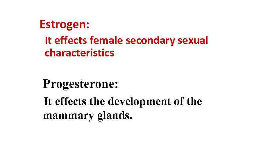 Estrogen: It effects female secondary sexual characteristics Progesterone: It effects the development of the