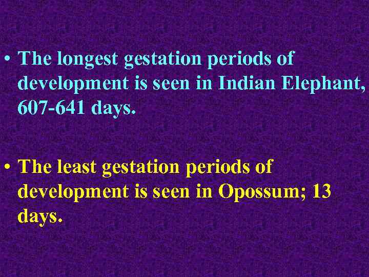  • The longestation periods of development is seen in Indian Elephant, 607 -641