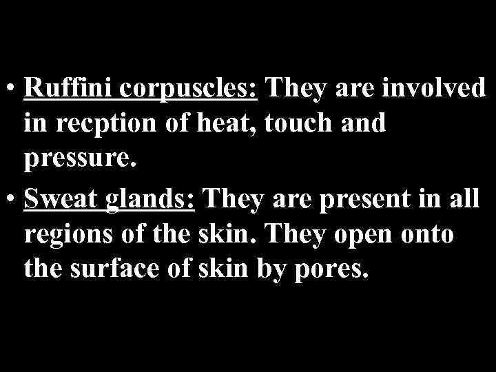  • Ruffini corpuscles: They are involved in recption of heat, touch and pressure.
