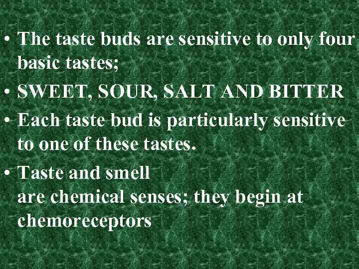  • The taste buds are sensitive to only four basic tastes; • SWEET,