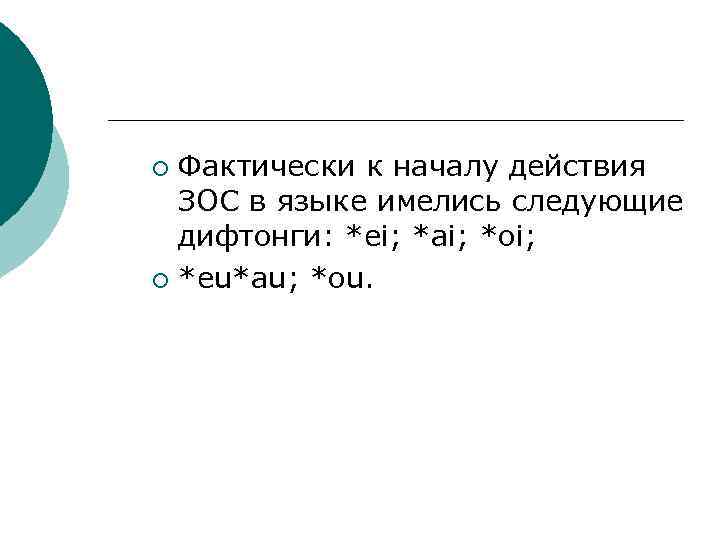 Фактически к началу действия ЗОС в языке имелись следующие дифтонги: *ei; *ai; *oi; ¡