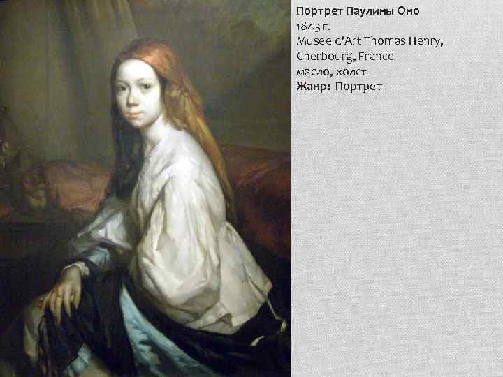 Портрет Паулины Оно 1843 г. Musee d'Art Thomas Henry, Cherbourg, France масло, холст Жанр: