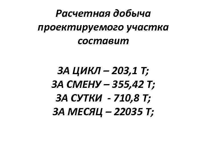 Расчетная добыча проектируемого участка составит ЗА ЦИКЛ – 203, 1 Т; ЗА СМЕНУ –