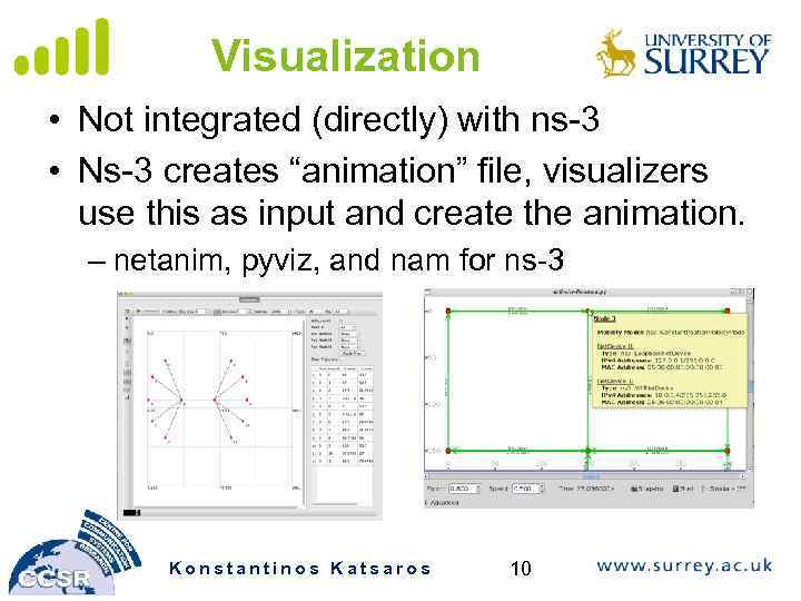 Visualization • Not integrated (directly) with ns-3 • Ns-3 creates “animation” file, visualizers use