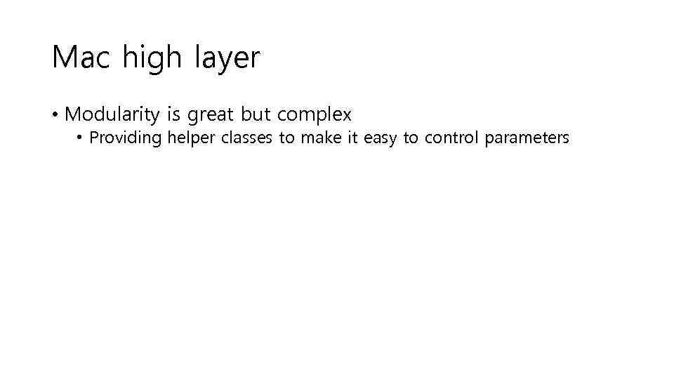 Mac high layer • Modularity is great but complex • Providing helper classes to