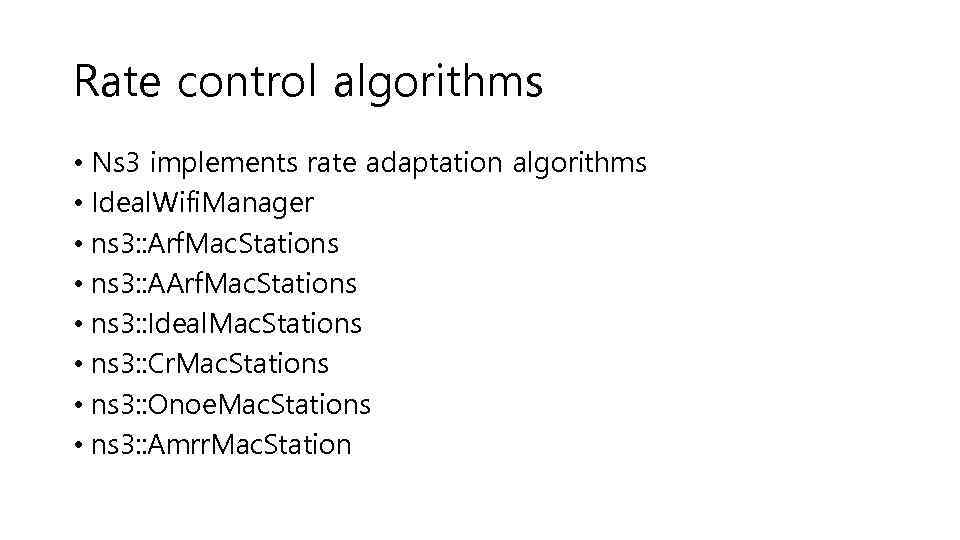 Rate control algorithms • Ns 3 implements rate adaptation algorithms • Ideal. Wifi. Manager