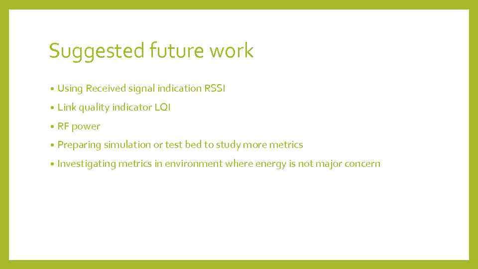 Suggested future work • Using Received signal indication RSSI • Link quality indicator LQI