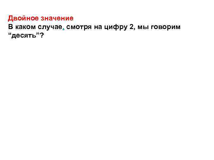 Двойное значение В каком случае, смотря на цифру 2, мы говорим “десять”? 