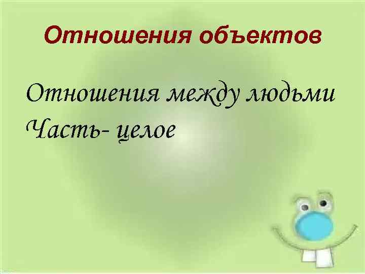 Отношения объектов Отношения между людьми Часть- целое 