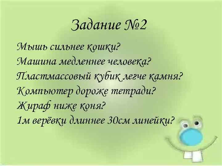 Задание № 2 Мышь сильнее кошки? Машина медленнее человека? Пластмассовый кубик легче камня? Компьютер