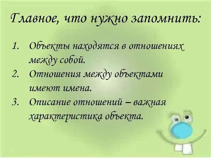 Главное, что нужно запомнить: 1. Объекты находятся в отношениях между собой. 2. Отношения между
