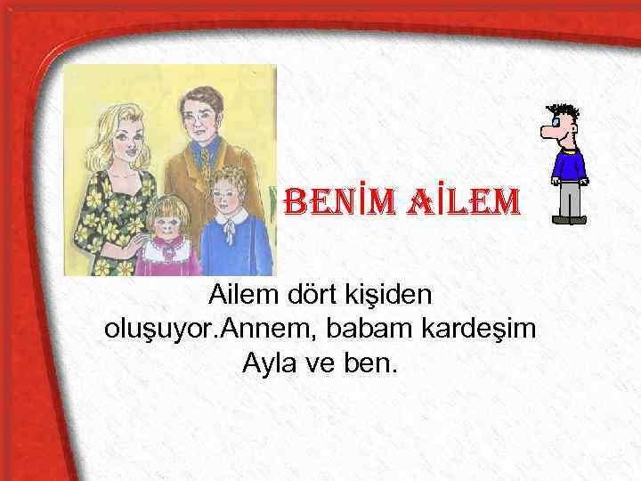 Benİm aİlem Ailem dört kişiden oluşuyor. Annem, babam kardeşim Ayla ve ben. 