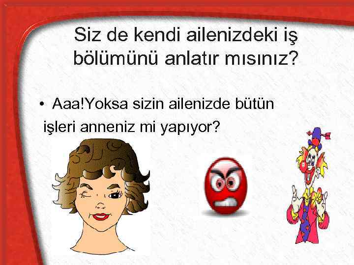 Siz de kendi ailenizdeki iş bölümünü anlatır mısınız? • Aaa!Yoksa sizin ailenizde bütün işleri