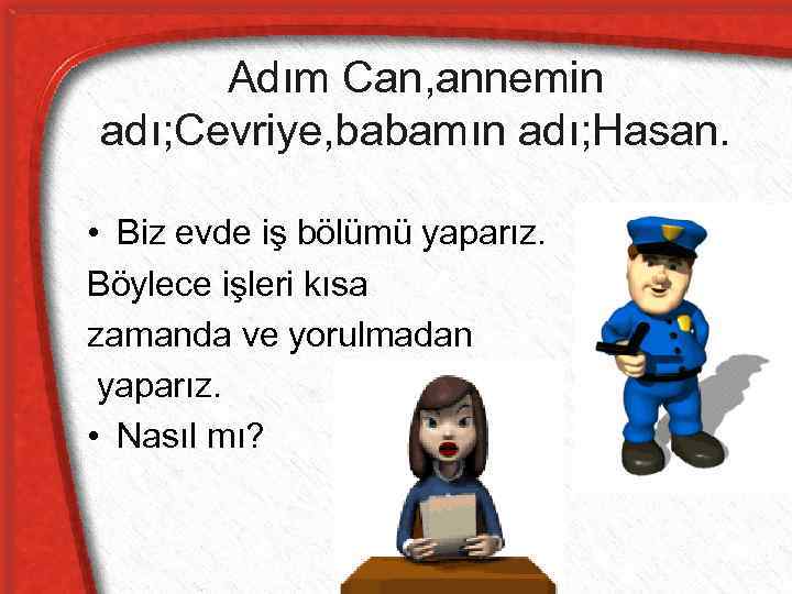 Adım Can, annemin adı; Cevriye, babamın adı; Hasan. • Biz evde iş bölümü yaparız.