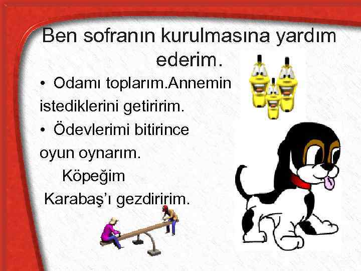 Ben sofranın kurulmasına yardım ederim. • Odamı toplarım. Annemin istediklerini getiririm. • Ödevlerimi bitirince