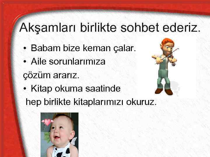 Akşamları birlikte sohbet ederiz. • Babam bize keman çalar. • Aile sorunlarımıza çözüm ararız.