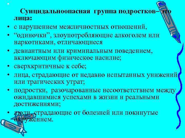  • • Суицидальноопасная группа подростков– это лица: с нарушением межличностных отношений, “одиночки”, злоупотребляющие