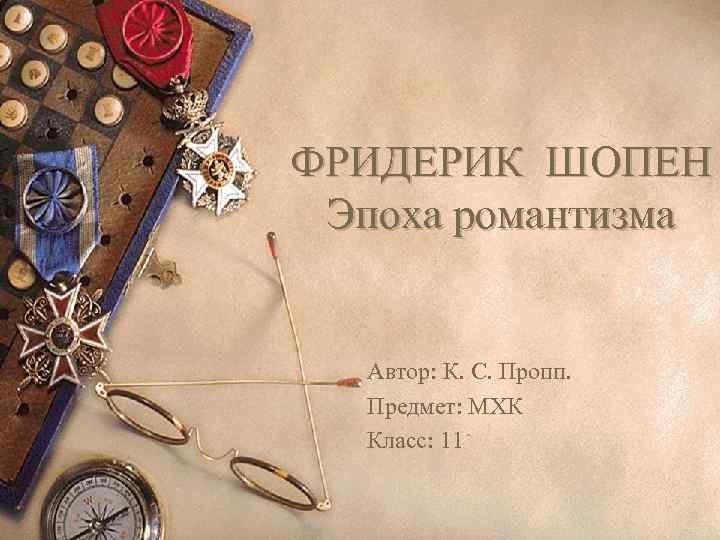 ФРИДЕРИК ШОПЕН Эпоха романтизма Автор: К. С. Пропп. Предмет: МХК Класс: 11 