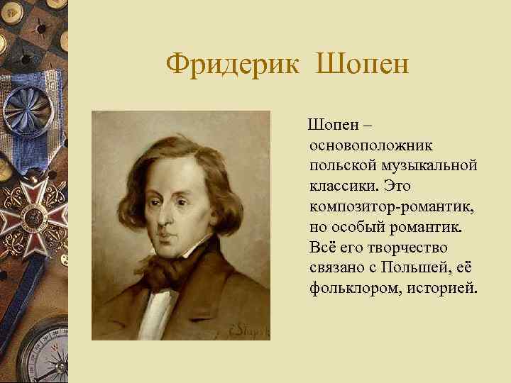 Фридерик Шопен – основоположник польской музыкальной классики. Это композитор-романтик, но особый романтик. Всё его
