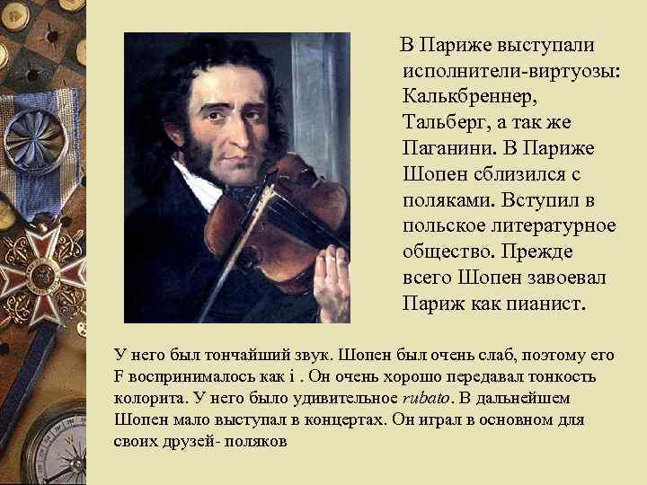 В Париже выступали исполнители-виртуозы: Калькбреннер, Тальберг, а так же Паганини. В Париже Шопен сблизился