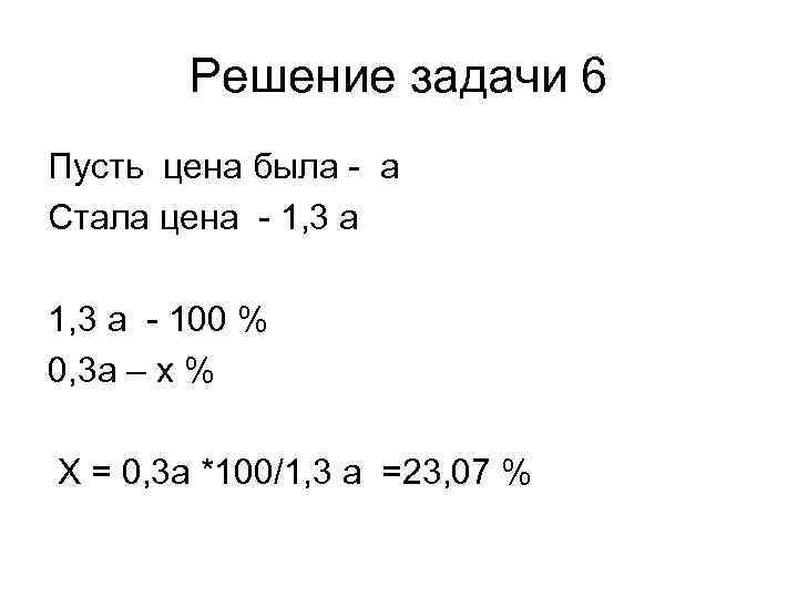 Решение задачи 6 Пусть цена была - а Стала цена - 1, 3 а