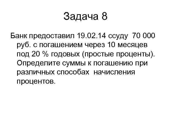 Задача 8 Банк предоставил 19. 02. 14 ссуду 70 000 руб. с погашением через