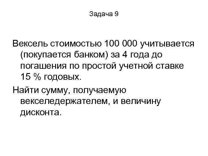 Задача 9 Вексель стоимостью 100 000 учитывается (покупается банком) за 4 года до погашения