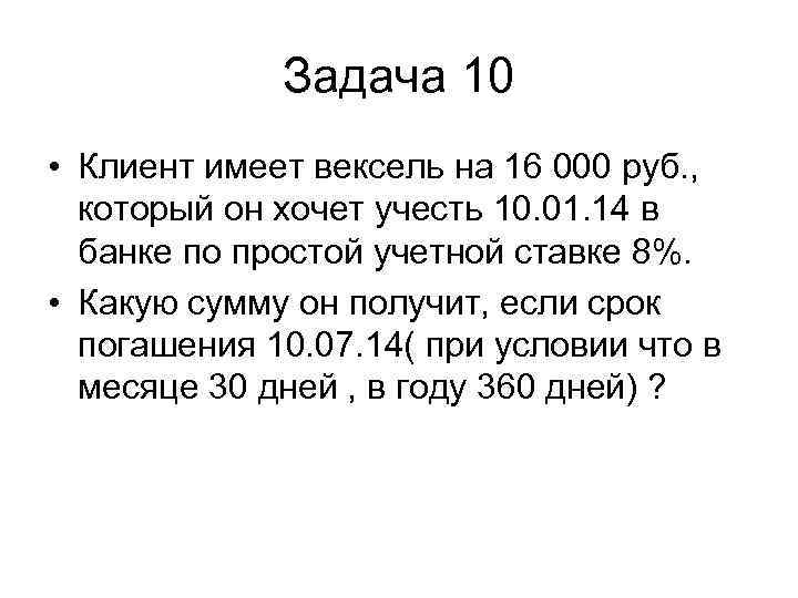 Задача 10 • Клиент имеет вексель на 16 000 руб. , который он хочет