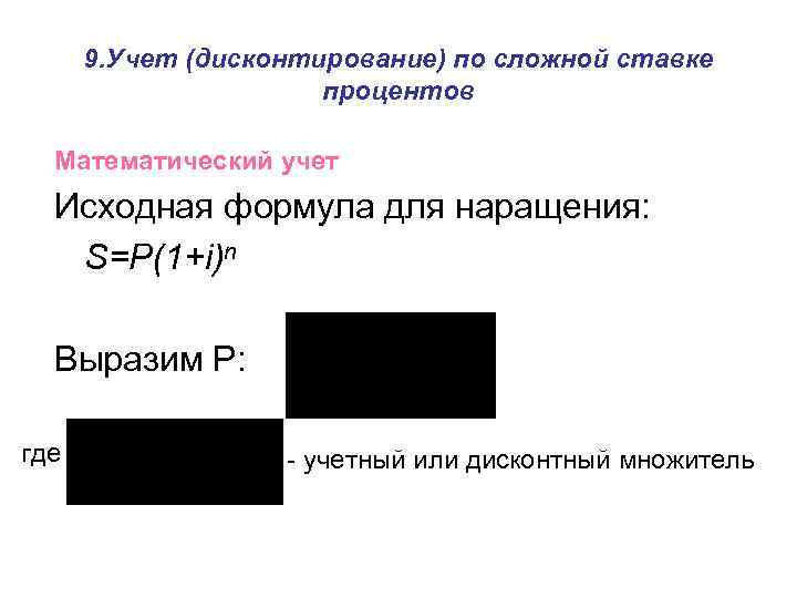 9. Учет (дисконтирование) по сложной ставке процентов Математический учет Исходная формула для наращения: S=P(1+i)n