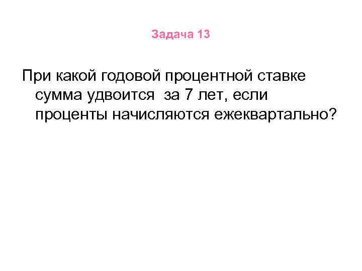 Задача 13 При какой годовой процентной ставке сумма удвоится за 7 лет, если проценты