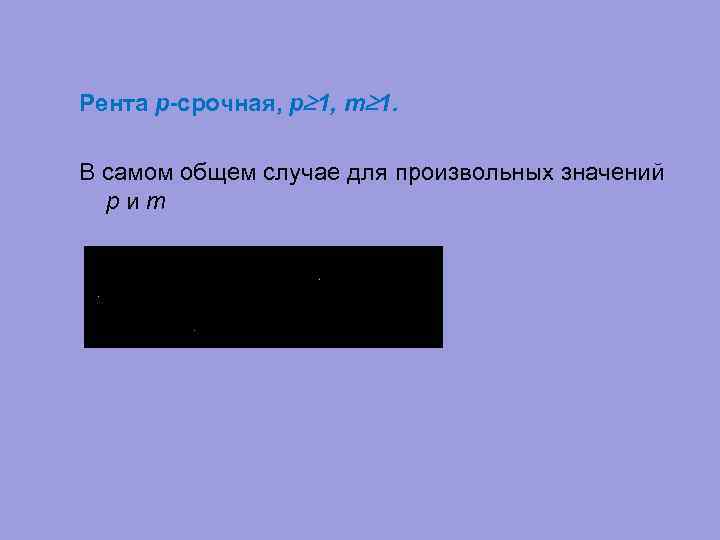 Рента p-срочная, p 1, m 1. В самом общем случае для произвольных значений p