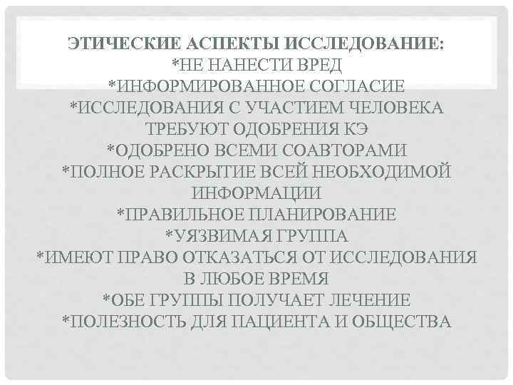 ЭТИЧЕСКИЕ АСПЕКТЫ ИССЛЕДОВАНИЕ: *НЕ НАНЕСТИ ВРЕД *ИНФОРМИРОВАННОЕ СОГЛАСИЕ *ИССЛЕДОВАНИЯ С УЧАСТИЕМ ЧЕЛОВЕКА ТРЕБУЮТ ОДОБРЕНИЯ