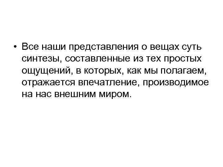  • Все наши представления о вещах суть синтезы, составленные из тех простых ощущений,