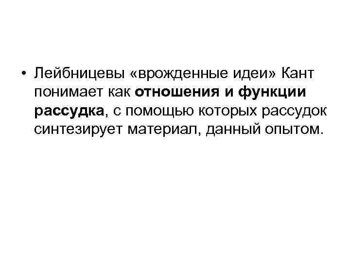  • Лейбницевы «врожденные идеи» Кант понимает как отношения и функции рассудка, с помощью