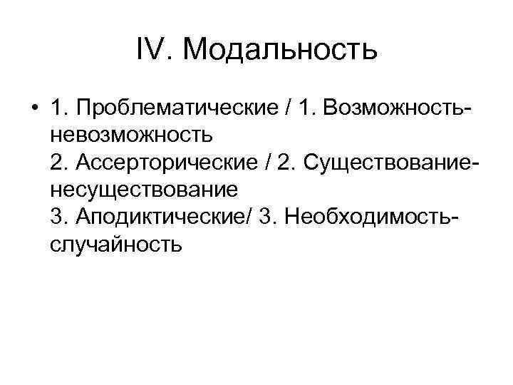 IV. Модальность • 1. Проблематические / 1. Возможностьневозможность 2. Ассерторические / 2. Существованиенесуществование 3.