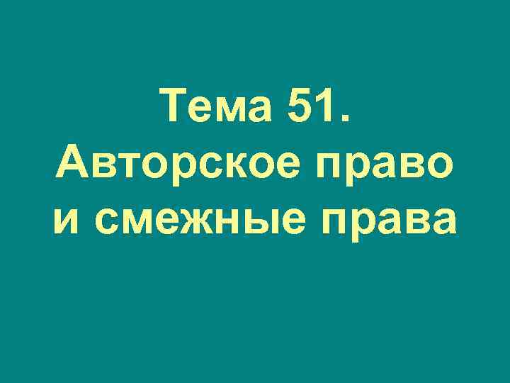 Тема 51. Авторское право и смежные права 