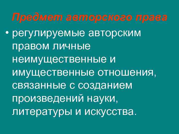 Предмет авторского права • регулируемые авторским правом личные неимущественные и имущественные отношения, связанные с