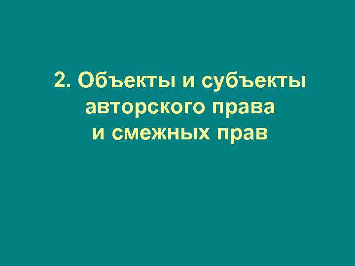 2. Объекты и субъекты авторского права и смежных прав 