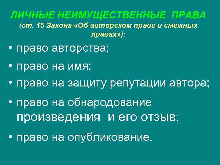 ЛИЧНЫЕ НЕИМУЩЕСТВЕННЫЕ ПРАВА (ст. 15 Закона «Об авторском праве и смежных правах» ): •
