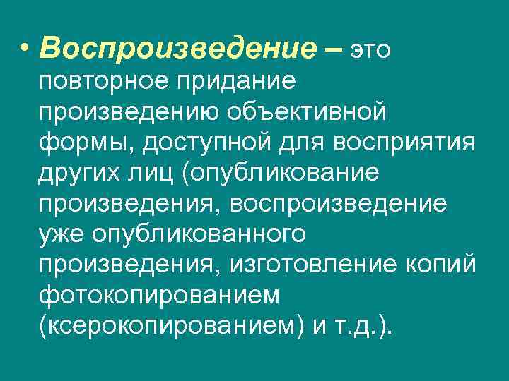  • Воспроизведение – это повторное придание произведению объективной формы, доступной для восприятия других
