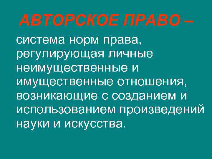 АВТОРСКОЕ ПРАВО – система норм права, регулирующая личные неимущественные и имущественные отношения, возникающие с
