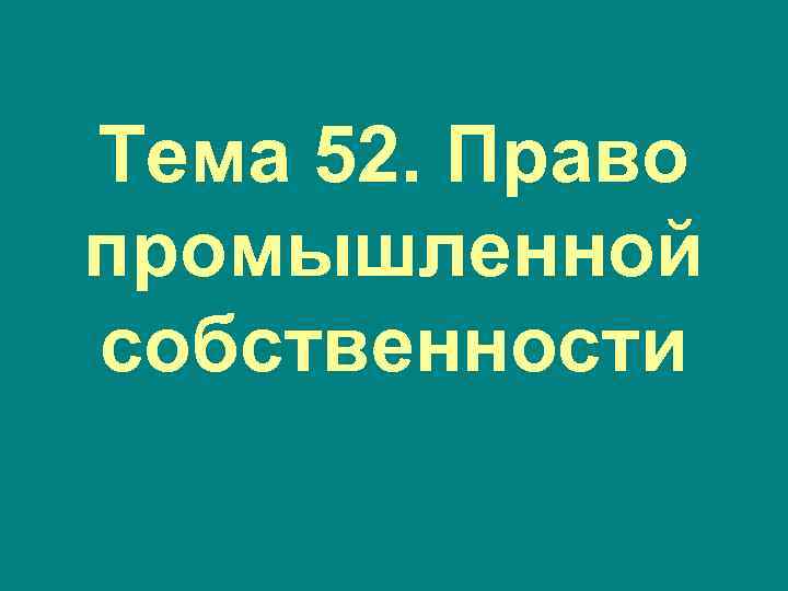 Тема 52. Право промышленной собственности 