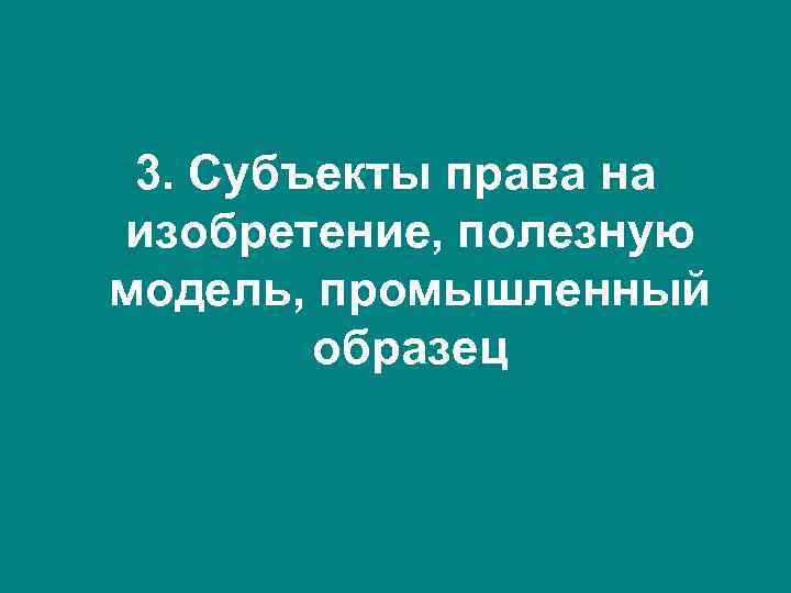 3. Субъекты права на изобретение, полезную модель, промышленный образец 