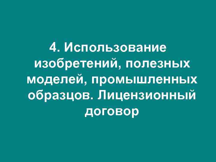 4. Использование изобретений, полезных моделей, промышленных образцов. Лицензионный договор 