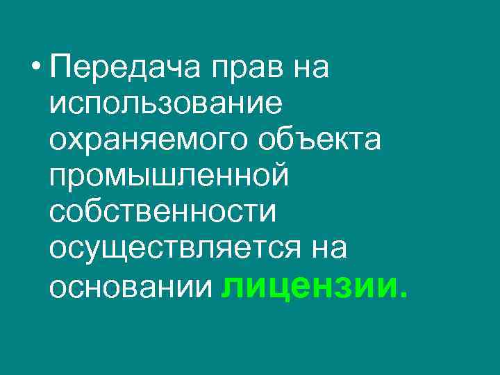  • Передача прав на использование охраняемого объекта промышленной собственности осуществляется на основании лицензии.