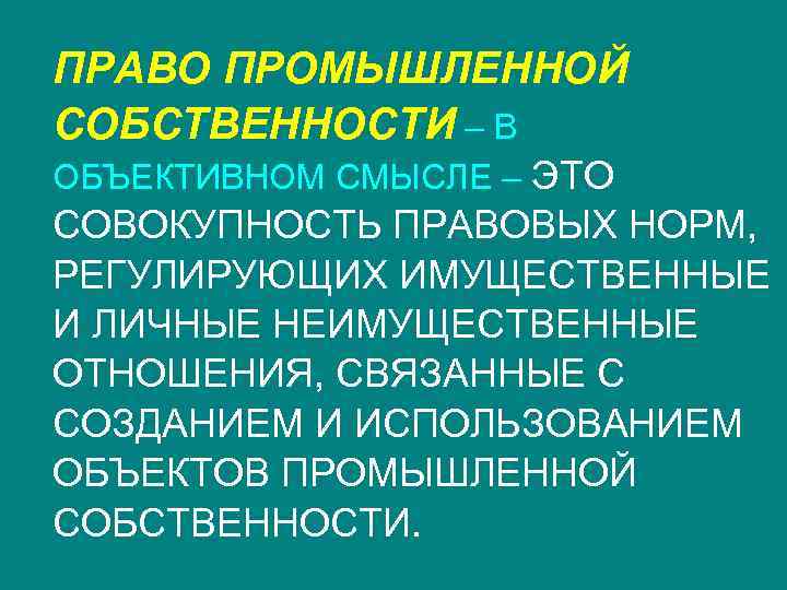 ПРАВО ПРОМЫШЛЕННОЙ СОБСТВЕННОСТИ – В ОБЪЕКТИВНОМ СМЫСЛЕ – ЭТО СОВОКУПНОСТЬ ПРАВОВЫХ НОРМ, РЕГУЛИРУЮЩИХ ИМУЩЕСТВЕННЫЕ